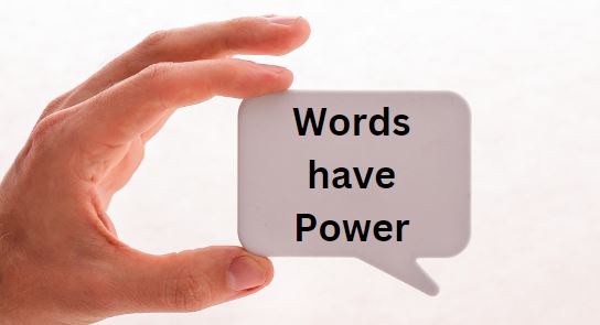 Words have Power – use them wisely.